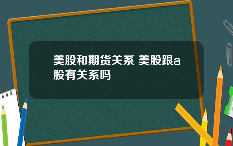 美股和期货关系 美股跟a股有关系吗